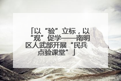 以“验”立标，以“观”促学——南明区人武部开展“民兵点验课堂”