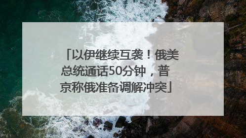 以伊继续互袭！俄美总统通话50分钟，普京称俄准备调解冲突