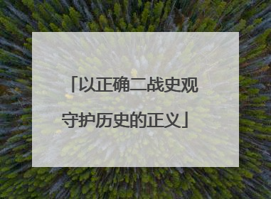 以正确二战史观守护历史的正义
