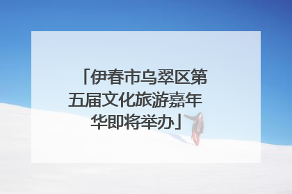 伊春市乌翠区第五届文化旅游嘉年华即将举办