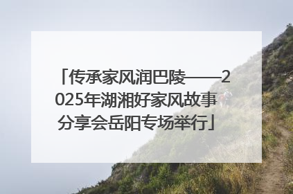 传承家风润巴陵——2025年湖湘好家风故事分享会岳阳专场举行