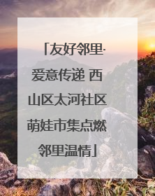 友好邻里·爱意传递 西山区太河社区萌娃市集点燃邻里温情