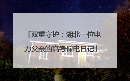 双重守护：湖北一位电力父亲的高考保电日记