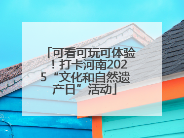 可看可玩可体验！打卡河南2025“文化和自然遗产日”活动