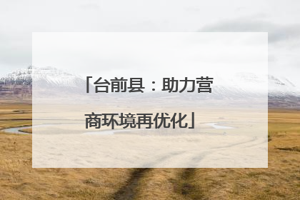 台前县：助力营商环境再优化
