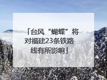 台风“蝴蝶”将对福建23条铁路线有所影响