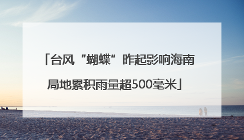 台风“蝴蝶”昨起影响海南 局地累积雨量超500毫米