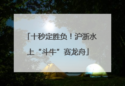 十秒定胜负！沪浙水上“斗牛”赛龙舟