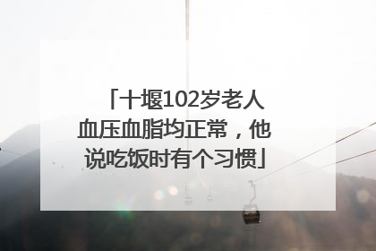 十堰102岁老人血压血脂均正常，他说吃饭时有个习惯