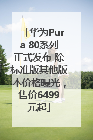 华为Pura 80系列正式发布 除标准版其他版本价格曝光，售价6499元起