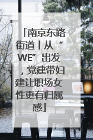 南京东路街道丨从“WE”出发，党建带妇建让职场女性更有归属感