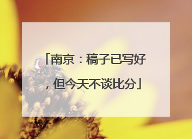 南京：稿子已写好，但今天不谈比分