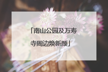 南山公园及万寿寺周边焕新颜