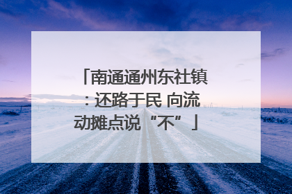 南通通州东社镇：还路于民 向流动摊点说“不”