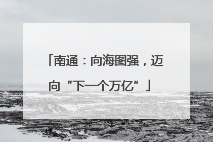南通：向海图强，迈向“下一个万亿”