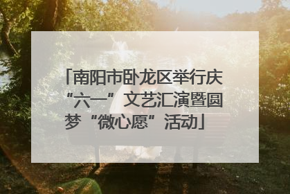 南阳市卧龙区举行庆“六一”文艺汇演暨圆梦“微心愿”活动