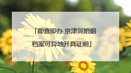 即查即办 京津冀婚姻档案可异地开具证明