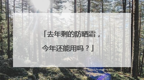 去年剩的防晒霜，今年还能用吗？