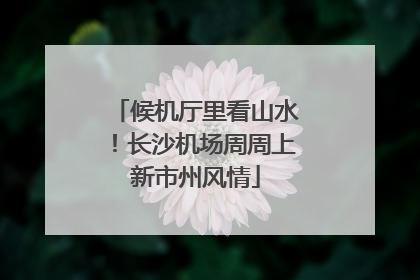 候机厅里看山水！长沙机场周周上新市州风情
