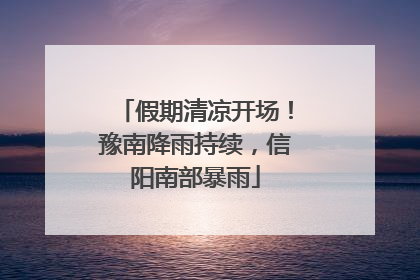 假期清凉开场！豫南降雨持续，信阳南部暴雨