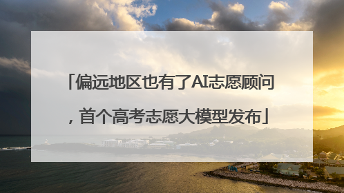 偏远地区也有了AI志愿顾问，首个高考志愿大模型发布