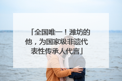 全国唯一！潍坊的他，为国家级非遗代表性传承人代言