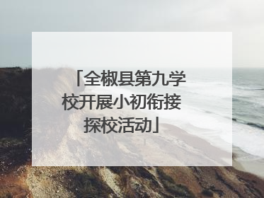 全椒县第九学校开展小初衔接探校活动