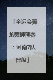 全运会舞龙舞狮预赛：河南7队晋级