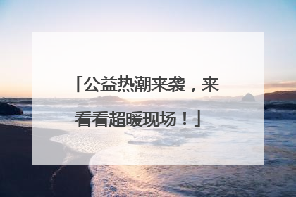 公益热潮来袭，来看看超暖现场！