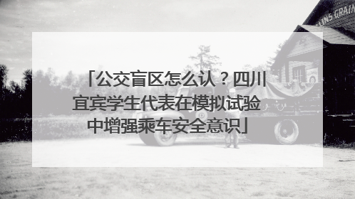 公交盲区怎么认？四川宜宾学生代表在模拟试验中增强乘车安全意识
