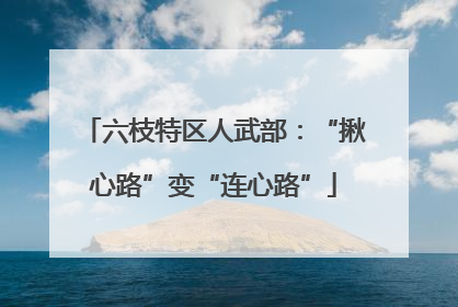 六枝特区人武部：“揪心路”变“连心路”