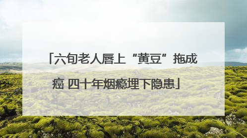 六旬老人唇上“黄豆”拖成癌 四十年烟瘾埋下隐患