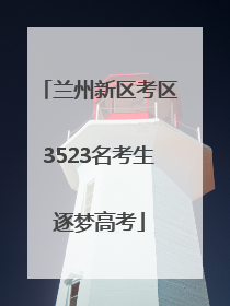 兰州新区考区3523名考生逐梦高考