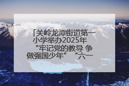 关岭龙潭街道第一小学举办2025年“牢记党的教导 争做强国少年”“六一”文艺汇演活动