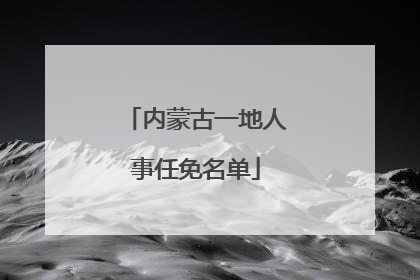 内蒙古一地人事任免名单