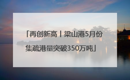 再创新高丨梁山港5月份集疏港量突破350万吨