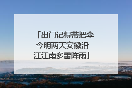 出门记得带把伞 今明两天安徽沿江江南多雷阵雨