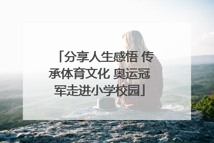 分享人生感悟 传承体育文化 奥运冠军走进小学校园