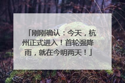 刚刚确认：今天，杭州正式进入！首轮强降雨，就在今明两天！