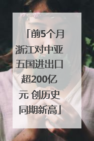 前5个月浙江对中亚五国进出口超200亿元 创历史同期新高