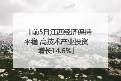 前5月江西经济保持平稳 高技术产业投资增长14.6%