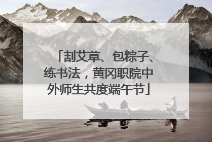 割艾草、包粽子、练书法，黄冈职院中外师生共度端午节