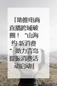 助推电商直播跨域破圈！“山海约·新消费”助力青岛提振消费活动启动