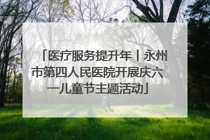 医疗服务提升年丨永州市第四人民医院开展庆六一儿童节主题活动