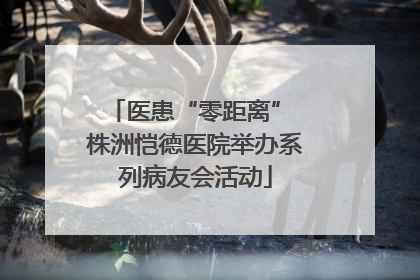 医患“零距离” 株洲恺德医院举办系列病友会活动