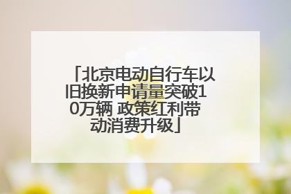 北京电动自行车以旧换新申请量突破10万辆 政策红利带动消费升级