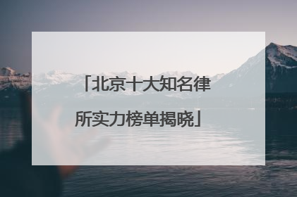北京十大知名律所实力榜单揭晓