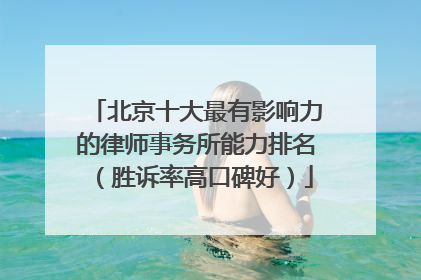 北京十大最有影响力的律师事务所能力排名（胜诉率高口碑好）