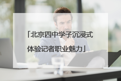 北京四中学子沉浸式体验记者职业魅力