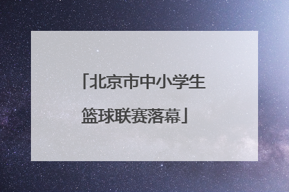 北京市中小学生篮球联赛落幕